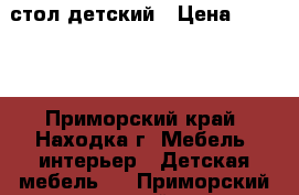 стол детский › Цена ­ 2 500 - Приморский край, Находка г. Мебель, интерьер » Детская мебель   . Приморский край